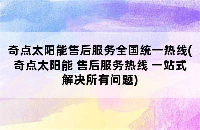 奇点太阳能售后服务全国统一热线(奇点太阳能 售后服务热线 一站式解决所有问题)